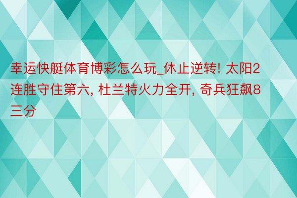 幸运快艇体育博彩怎么玩_休止逆转! 太阳2连胜守住第六， 杜兰特火力全开， 奇兵狂飙8三分