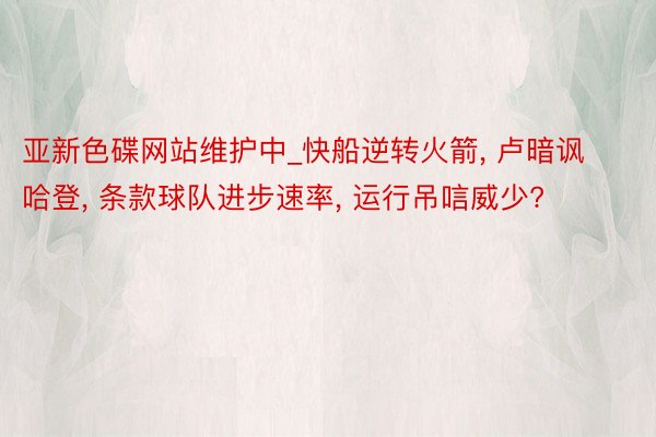 亚新色碟网站维护中_快船逆转火箭， 卢暗讽哈登， 条款球队进步速率， 运行吊唁威少?