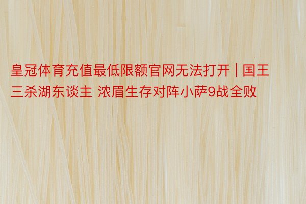 皇冠体育充值最低限额官网无法打开 | 国王三杀湖东谈主 浓眉生存对阵小萨9战全败