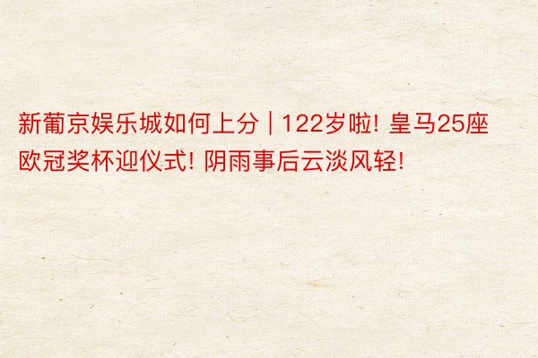 新葡京娱乐城如何上分 | 122岁啦! 皇马25座欧冠奖杯迎仪式! 阴雨事后云淡风轻!