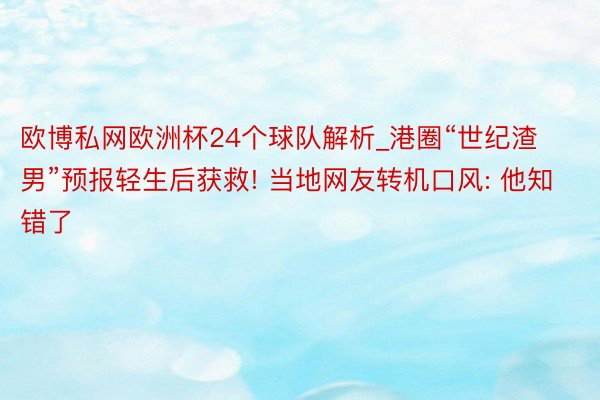 欧博私网欧洲杯24个球队解析_港圈“世纪渣男”预报轻生后获救! 当地网友转机口风: 他知错了