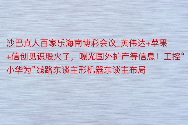 沙巴真人百家乐海南博彩会议_英伟达+苹果+信创见识股火了，曝光国外扩产等信息！工控“小华为”线路东谈主形机器东谈主布局