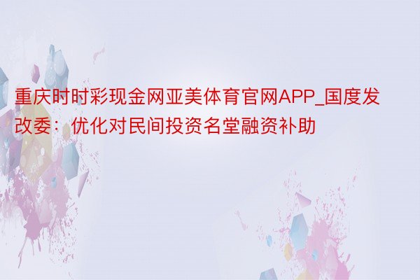 重庆时时彩现金网亚美体育官网APP_国度发改委：优化对民间投资名堂融资补助