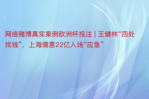 网络赌博真实案例欧洲杯投注 | 王健林“四处找钱”，上海儒意22亿入场“应急”