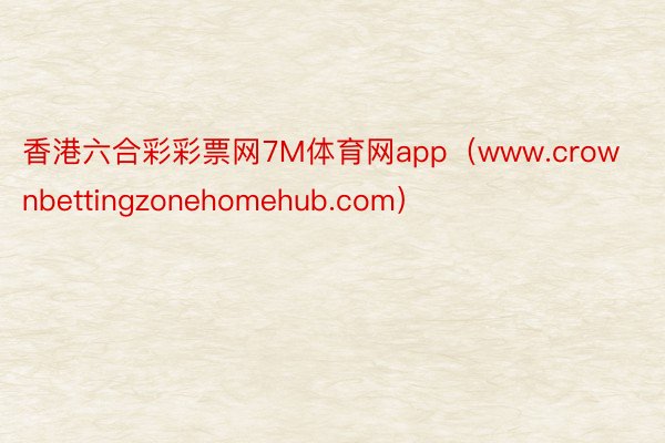 香港六合彩彩票网7M体育网app（www.crownbettingzonehomehub.com）