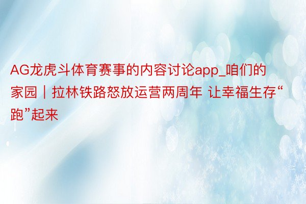 AG龙虎斗体育赛事的内容讨论app_咱们的家园｜拉林铁路怒放运营两周年 让幸福生存“跑”起来