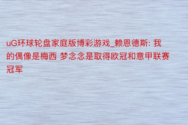 uG环球轮盘家庭版博彩游戏_赖恩德斯: 我的偶像是梅西 梦念念是取得欧冠和意甲联赛冠军