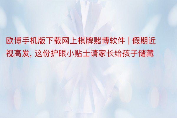 欧博手机版下载网上棋牌赌博软件 | 假期近视高发, 这份护眼小贴士请家长给孩子储藏