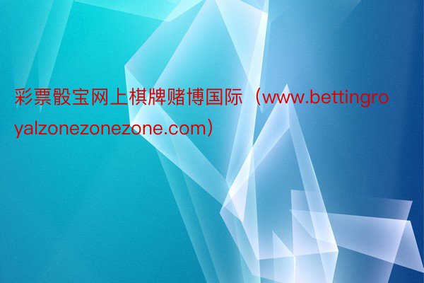 彩票骰宝网上棋牌赌博国际（www.bettingroyalzonezonezone.com）