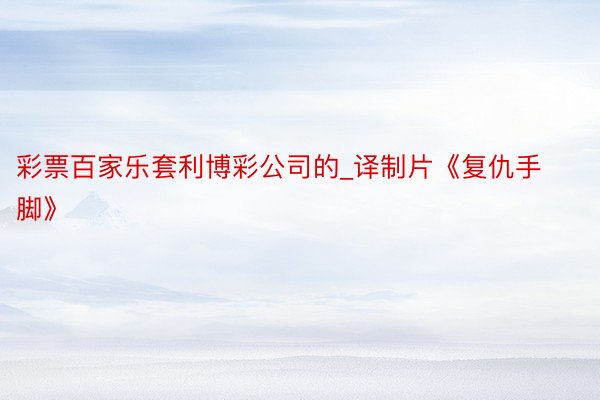 彩票百家乐套利博彩公司的_译制片《复仇手脚》