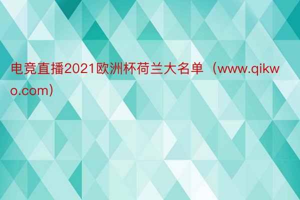 电竞直播2021欧洲杯荷兰大名单（www.qikwo.com）