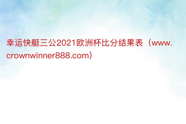 幸运快艇三公2021欧洲杯比分结果表（www.crownwinner888.com）