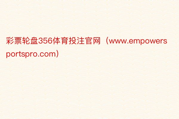 彩票轮盘356体育投注官网（www.empowersportspro.com）