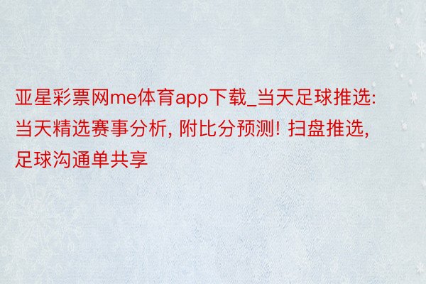 亚星彩票网me体育app下载_当天足球推选: 当天精选赛事分析, 附比分预测! 扫盘推选, 足球沟通单共享