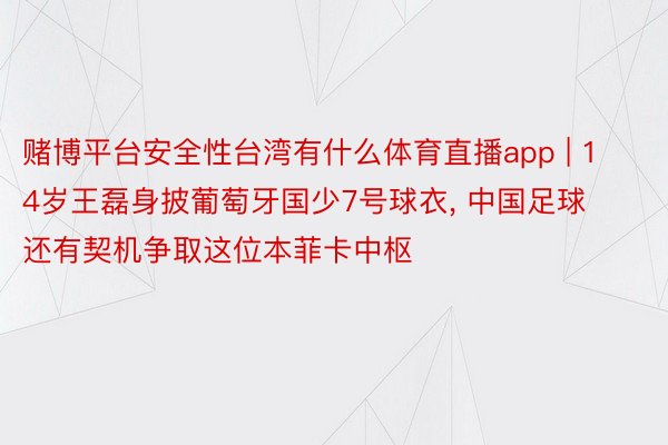 赌博平台安全性台湾有什么体育直播app | 14岁王磊身披葡萄牙国少7号球衣, 中国足球还有契机争取这位本菲卡中枢