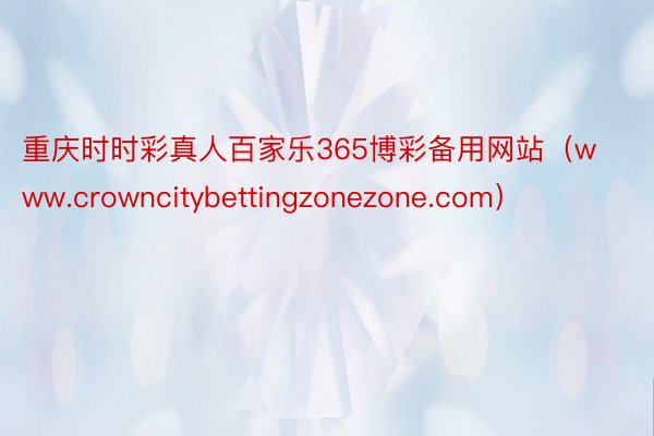 重庆时时彩真人百家乐365博彩备用网站（www.crowncitybettingzonezone.com）