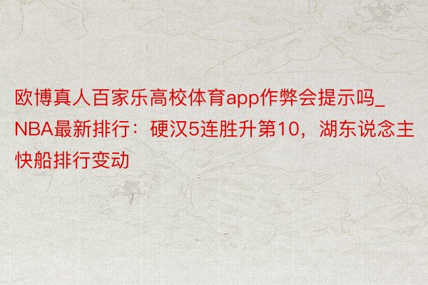 欧博真人百家乐高校体育app作弊会提示吗_NBA最新排行：硬汉5连胜升第10，湖东说念主快船排行变动