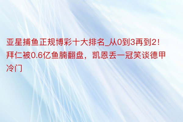 亚星捕鱼正规博彩十大排名_从0到3再到2！拜仁被0.6亿鱼腩翻盘，凯恩丢一冠笑谈德甲冷门