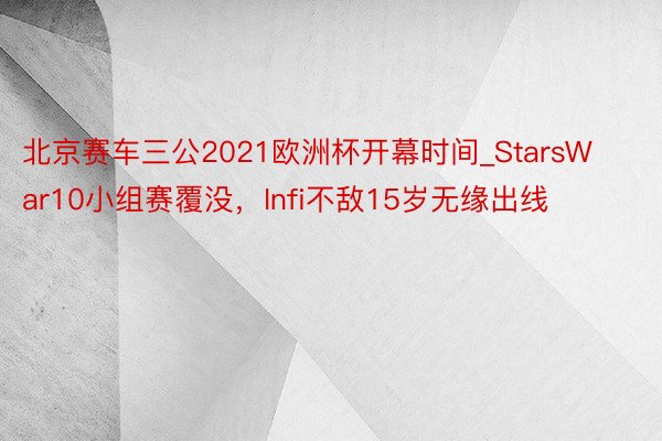 北京赛车三公2021欧洲杯开幕时间_StarsWar10小组赛覆没，Infi不敌15岁无缘出线