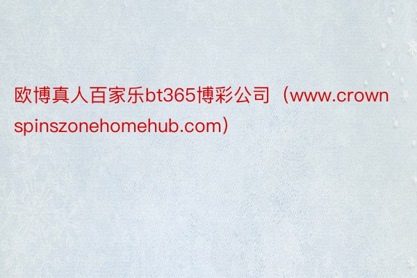 欧博真人百家乐bt365博彩公司（www.crownspinszonehomehub.com）