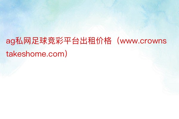 ag私网足球竞彩平台出租价格（www.crownstakeshome.com）