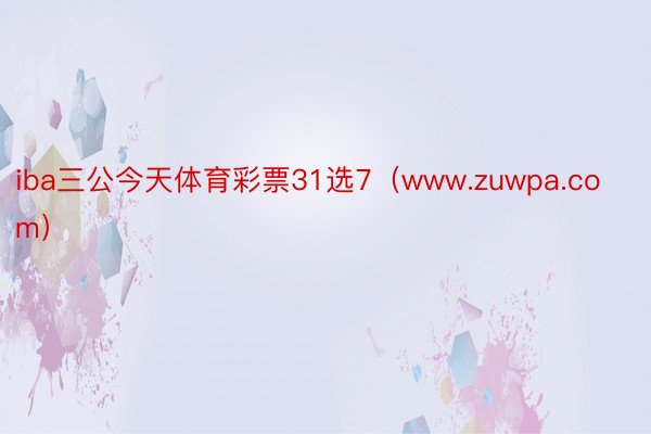 iba三公今天体育彩票31选7（www.zuwpa.com）