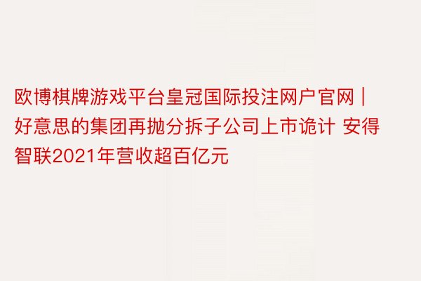 欧博棋牌游戏平台皇冠国际投注网户官网 | 好意思的集团再抛分拆子公司上市诡计 安得智联2021年营收超百亿元