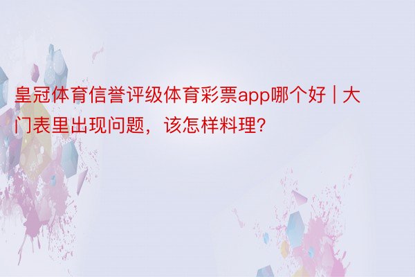 皇冠体育信誉评级体育彩票app哪个好 | 大门表里出现问题，该怎样料理？