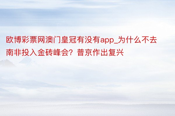 欧博彩票网澳门皇冠有没有app_为什么不去南非投入金砖峰会？普京作出复兴