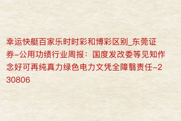 幸运快艇百家乐时时彩和博彩区别_东莞证券-公用功绩行业周报：国度发改委等见知作念好可再纯真力绿色电力文凭全障翳责任-230806