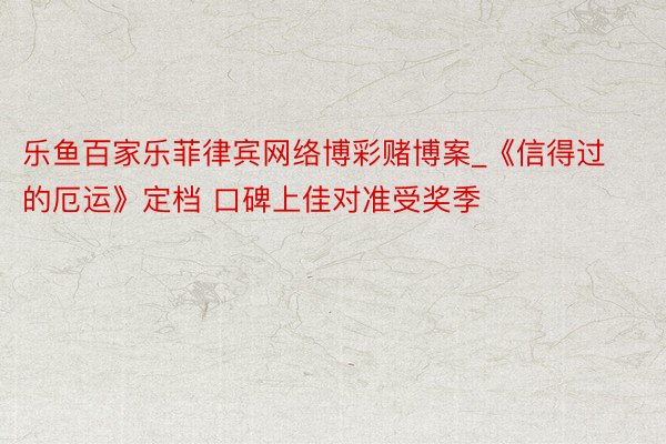 乐鱼百家乐菲律宾网络博彩赌博案_《信得过的厄运》定档 口碑上佳对准受奖季