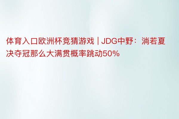 体育入口欧洲杯竞猜游戏 | JDG中野：淌若夏决夺冠那么大满贯概率跳动50%