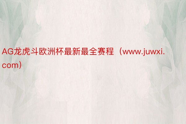 AG龙虎斗欧洲杯最新最全赛程（www.juwxi.com）