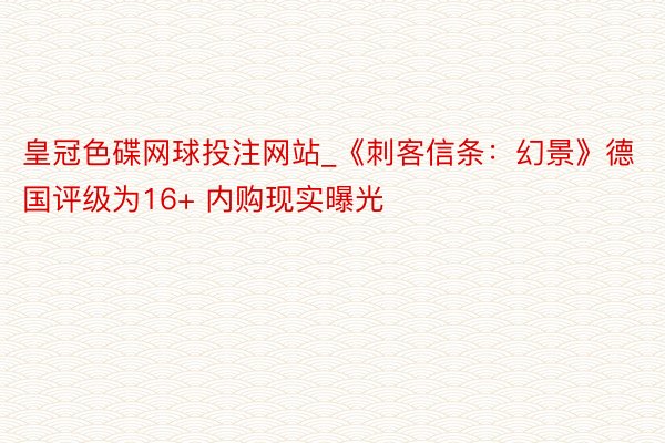 皇冠色碟网球投注网站_《刺客信条：幻景》德国评级为16+ 内购现实曝光