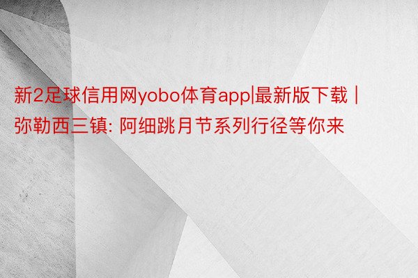 新2足球信用网yobo体育app|最新版下载 | 弥勒西三镇: 阿细跳月节系列行径等你来