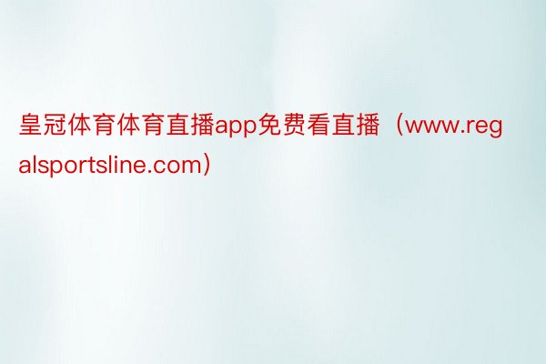 皇冠体育体育直播app免费看直播（www.regalsportsline.com）