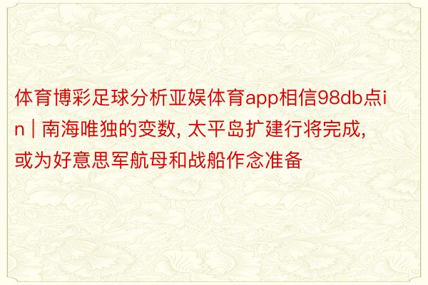 体育博彩足球分析亚娱体育app相信98db点in | 南海唯独的变数， 太平岛扩建行将完成， 或为好意思军航母和战船作念准备