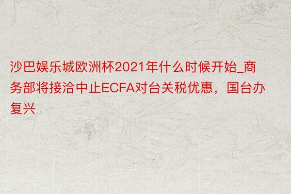 沙巴娱乐城欧洲杯2021年什么时候开始_商务部将接洽中止ECFA对台关税优惠，国台办复兴