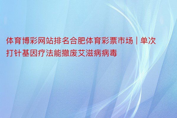 体育博彩网站排名合肥体育彩票市场 | 单次打针基因疗法能撤废艾滋病病毒