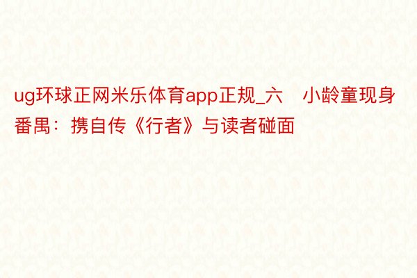 ug环球正网米乐体育app正规_六﻿小龄童现身番禺：携自传《行者》与读者碰面