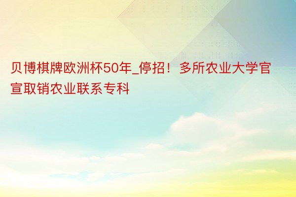 贝博棋牌欧洲杯50年_停招！多所农业大学官宣取销农业联系专科