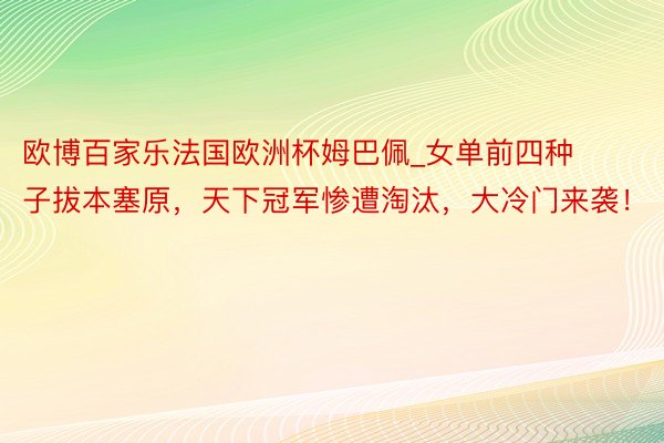 欧博百家乐法国欧洲杯姆巴佩_女单前四种子拔本塞原，天下冠军惨遭淘汰，大冷门来袭！