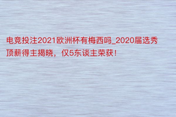 电竞投注2021欧洲杯有梅西吗_2020届选秀顶薪得主揭晓，仅5东谈主荣获！