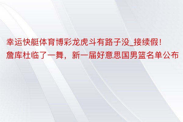 幸运快艇体育博彩龙虎斗有路子没_接续假！詹库杜临了一舞，新一届好意思国男篮名单公布