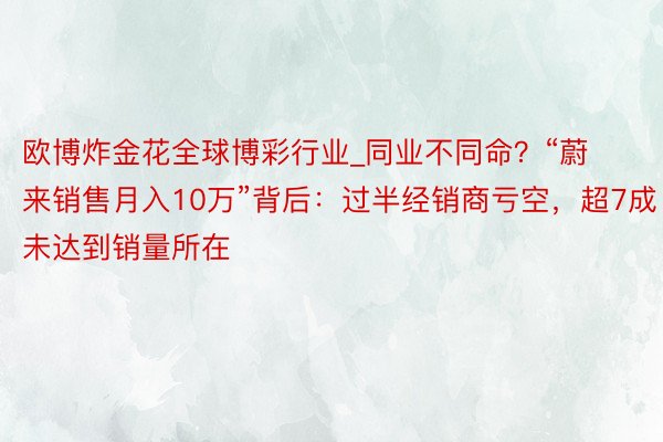 欧博炸金花全球博彩行业_同业不同命？“蔚来销售月入10万”背后：过半经销商亏空，超7成未达到销量所在