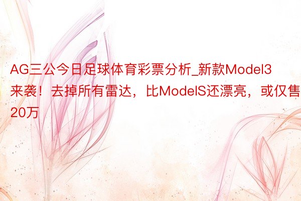 AG三公今日足球体育彩票分析_新款Model3来袭！去掉所有雷达，比ModelS还漂亮，或仅售20万