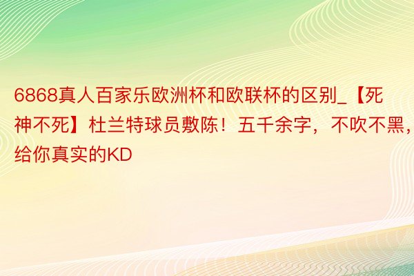 6868真人百家乐欧洲杯和欧联杯的区别_【死神不死】杜兰特球员敷陈！五千余字，不吹不黑，给你真实的KD