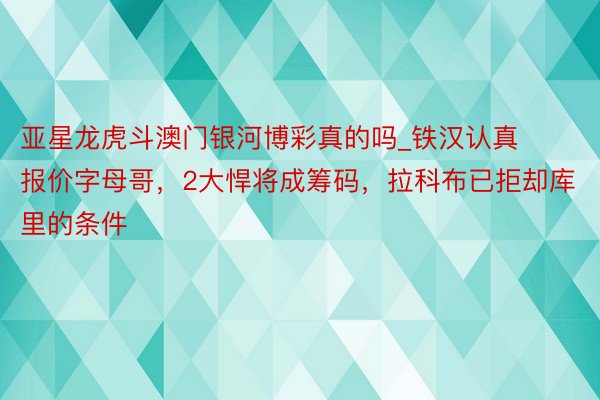 亚星龙虎斗澳门银河博彩真的吗_铁汉认真报价字母哥，2大悍将成筹码，拉科布已拒却库里的条件