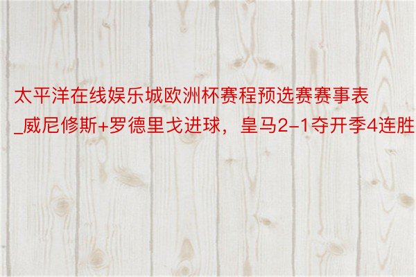 太平洋在线娱乐城欧洲杯赛程预选赛赛事表_威尼修斯+罗德里戈进球，皇马2-1夺开季4连胜