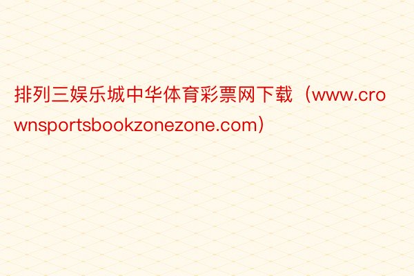 排列三娱乐城中华体育彩票网下载（www.crownsportsbookzonezone.com）